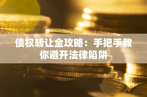 武汉债权转让全攻略：手把手教你避开法律陷阱