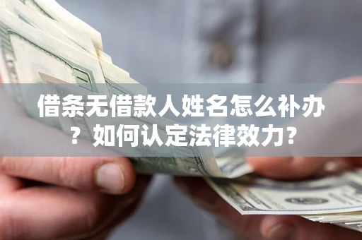 武汉借条无借款人姓名怎么补办？如何认定法律效力？