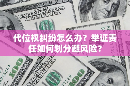 武汉代位权纠纷怎么办？举证责任如何划分避风险？