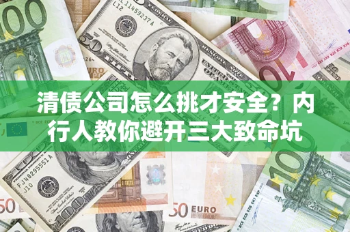 武汉清债公司怎么挑才安全?内行人教你避开三大致命坑 武汉清债公司怎么挑才安全?内行人教你避开三大致命坑