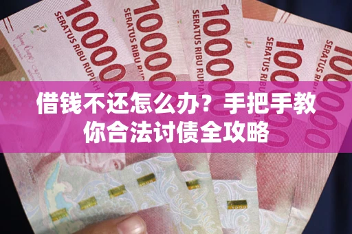 武汉借钱不还怎么办？手把手教你合法讨债全攻略