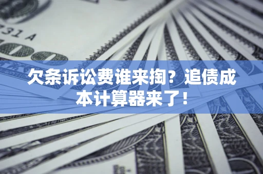 武汉欠条诉讼费谁来掏？追债成本计算器来了！