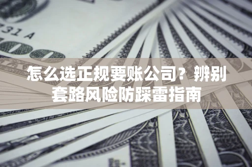 武汉怎么选正规要账公司？辨别套路风险防踩雷指南