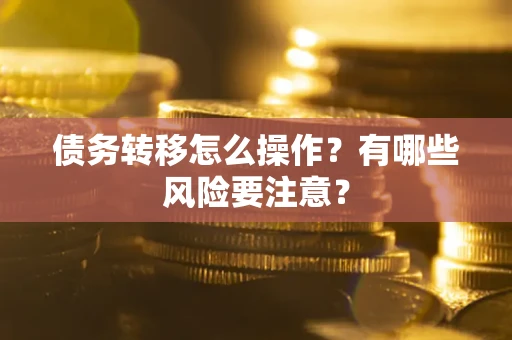 武汉债务转移怎么操作？有哪些风险要注意？