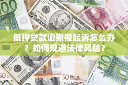 武汉抵押贷款逾期被起诉怎么办？如何规避法律风险？