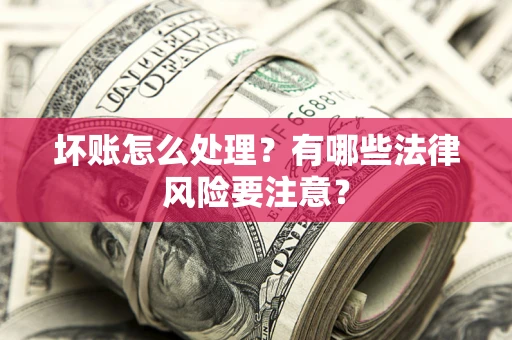 武汉坏账怎么处理？有哪些法律风险要注意？