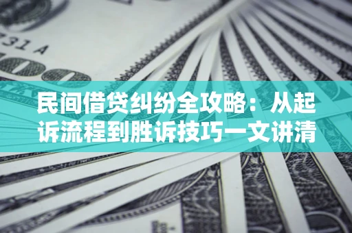 武汉民间借贷纠纷全攻略：从起诉流程到胜诉技巧一文讲清