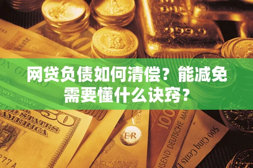 武汉网贷负债如何清偿？能减免需要懂什么诀窍？