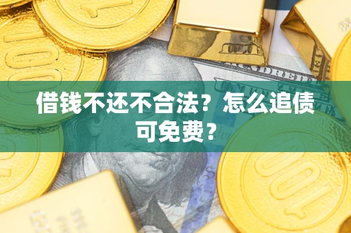 武汉借钱不还不合法？怎么追债可免费？