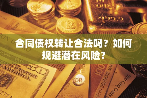 武汉合同债权转让合法吗？如何规避潜在风险？