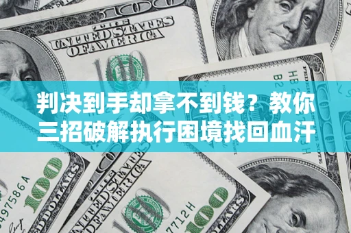 武汉判决到手却拿不到钱？教你三招破解执行困境找回血汗钱