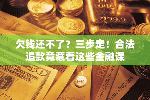 武汉欠钱还不了？三步走！合法追款竟藏着这些金融课