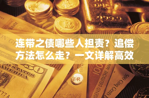 武汉连带之债哪些人担责？追偿方法怎么走？一文详解高效维权流程