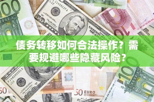 武汉债务转移如何合法操作？需要规避哪些隐藏风险？