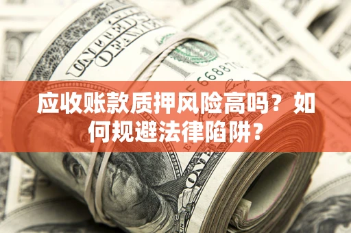 武汉应收账款质押风险高吗？如何规避法律陷阱？