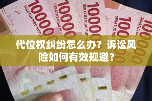 武汉代位权纠纷怎么办？诉讼风险如何有效规避？