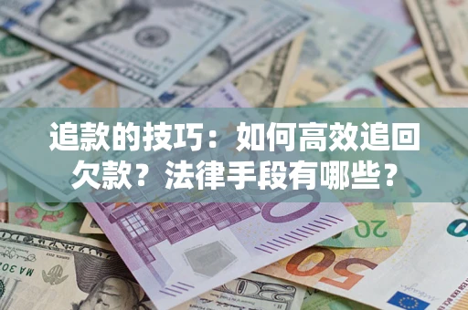 武汉追款的技巧：如何高效追回欠款？法律手段有哪些？