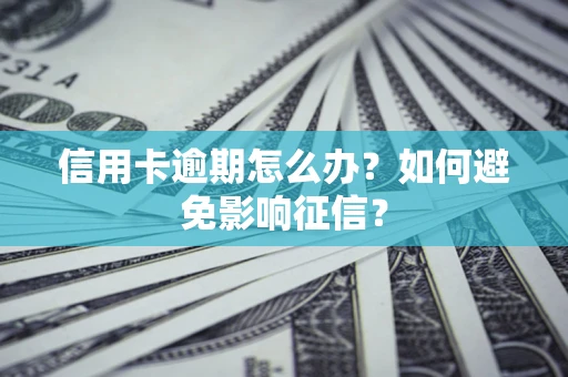 武汉信用卡逾期怎么办？如何避免影响征信？
