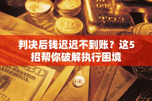 武汉判决后钱迟迟不到账？这5招帮你破解执行困境