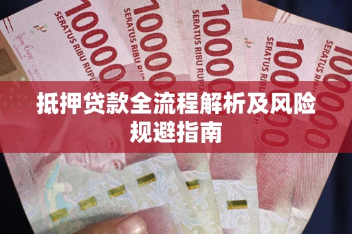 武汉抵押贷款全流程解析及风险规避指南