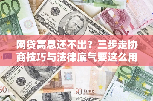 武汉网贷高息还不出？三步走协商技巧与法律底气要这么用