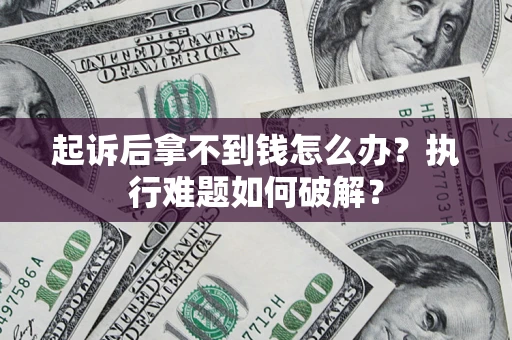 武汉起诉后拿不到钱怎么办?执行难题如何破解? 武汉起诉后拿不到钱怎么办?执行难题如何破解?