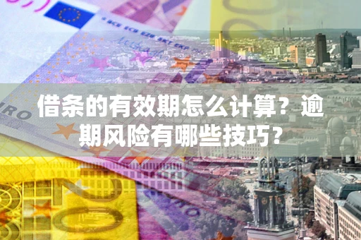 武汉借条的有效期怎么计算？逾期风险有哪些技巧？