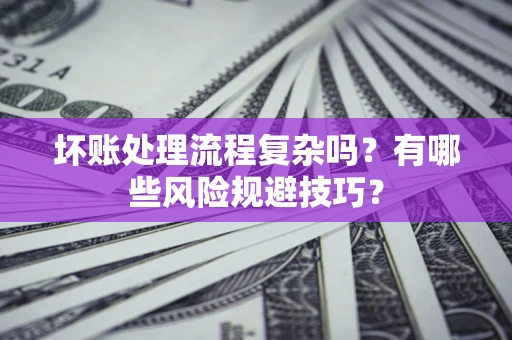 武汉坏账处理流程复杂吗？有哪些风险规避技巧？