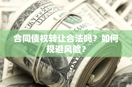 武汉合同债权转让合法吗？如何规避风险？