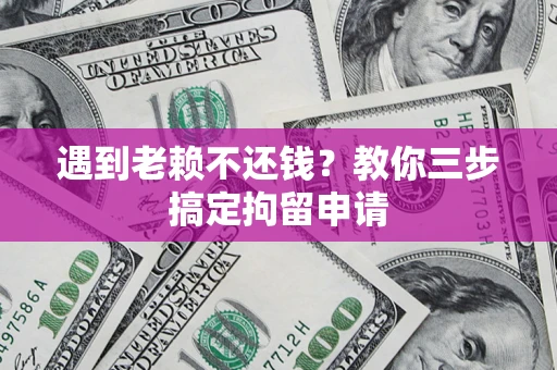 武汉遇到老赖不还钱？教你三步搞定拘留申请