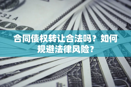 武汉合同债权转让合法吗？如何规避法律风险？