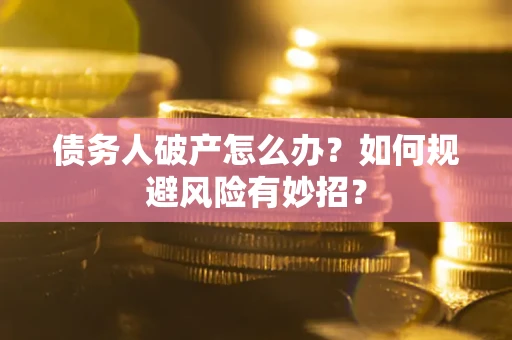 武汉债务人破产怎么办？如何规避风险有妙招？