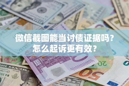武汉微信截图能当讨债证据吗？怎么起诉更有效？