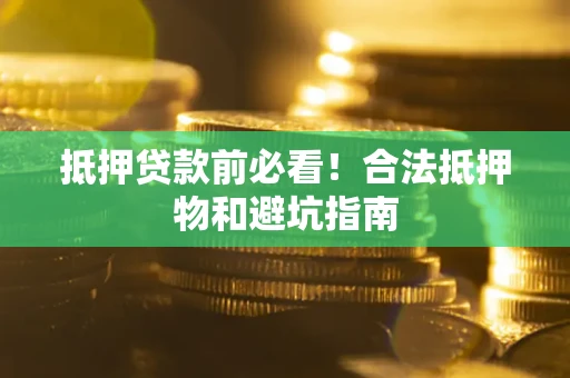 武汉抵押贷款前必看！合法抵押物和避坑指南