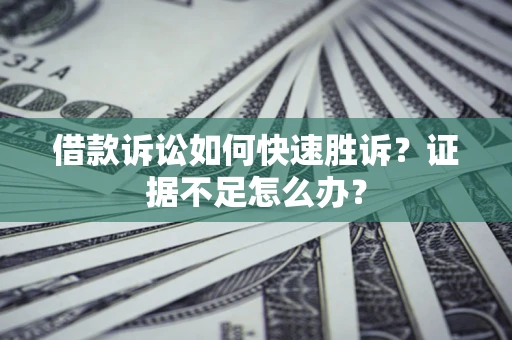 武汉借款诉讼如何快速胜诉？证据不足怎么办？