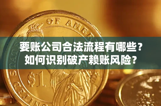 武汉要账公司合法流程有哪些？如何识别破产赖账风险？