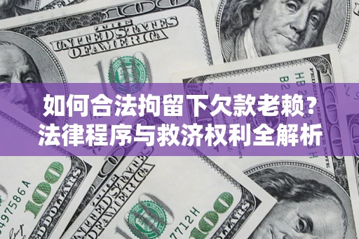 武汉如何合法拘留下欠款老赖？法律程序与救济权利全解析