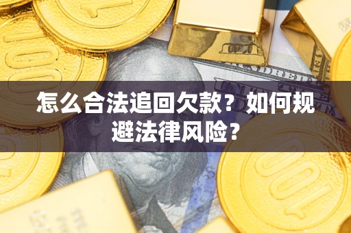 武汉怎么合法追回欠款？如何规避法律风险？