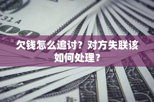 武汉欠钱怎么追讨？对方失联该如何处理？