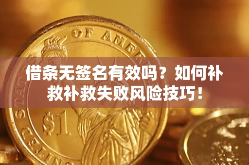 武汉借条无签名有效吗？如何补救补救失败风险技巧！