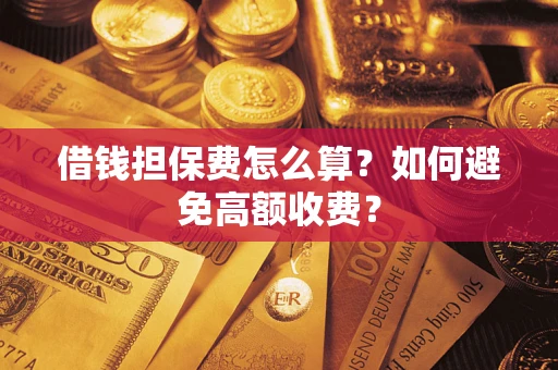 武汉借钱担保费怎么算？如何避免高额收费？