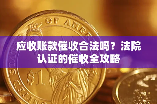 武汉应收账款催收合法吗？法院认证的催收全攻略