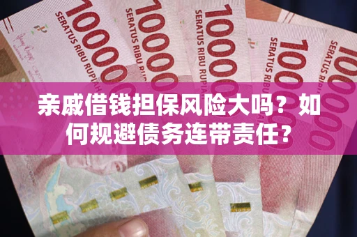 武汉亲戚借钱担保风险大吗？如何规避债务连带责任？