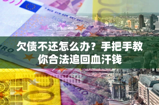 武汉欠债不还怎么办?手把手教你合法追回血汗钱 武汉欠债不还怎么办?手把手教你合法追回血汗钱