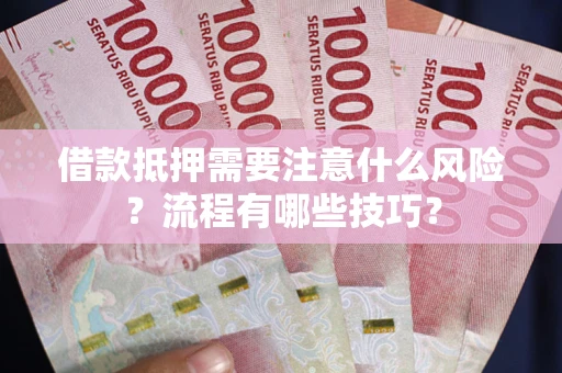 武汉借款抵押需要注意什么风险？流程有哪些技巧？