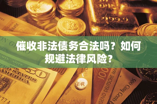 武汉催收非法债务合法吗？如何规避法律风险？