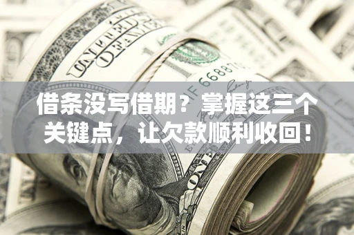 武汉借条没写借期？掌握这三个关键点，让欠款顺利收回！