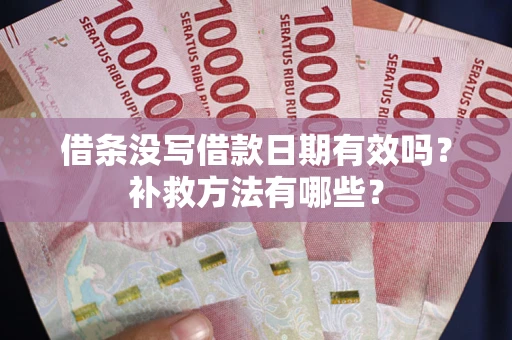 武汉借条没写借款日期有效吗?补救方法有哪些? 武汉借条没写借款日期有效吗?补救方法有哪些?