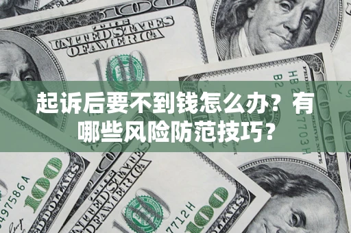 武汉起诉后要不到钱怎么办?有哪些风险防范技巧? 武汉起诉后要不到钱怎么办?有哪些风险防范技巧?