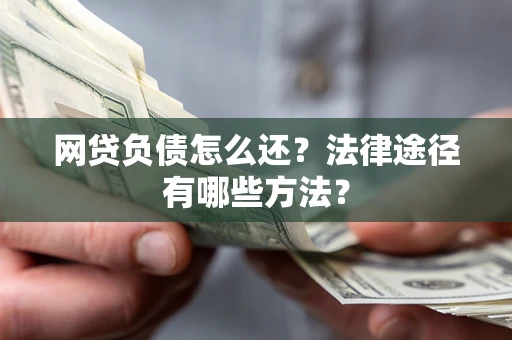 武汉网贷负债怎么还？法律途径有哪些方法？